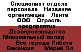 Специалист отдела персонала › Название организации ­ Лента, ООО › Отрасль предприятия ­ Делопроизводство › Минимальный оклад ­ 41 000 - Все города Работа » Вакансии   . Марий Эл респ.,Йошкар-Ола г.